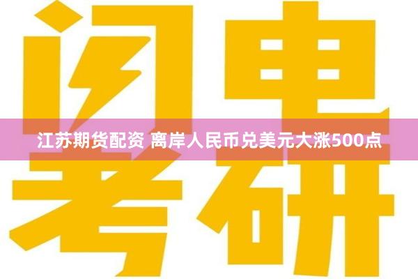 江苏期货配资 离岸人民币兑美元大涨500点