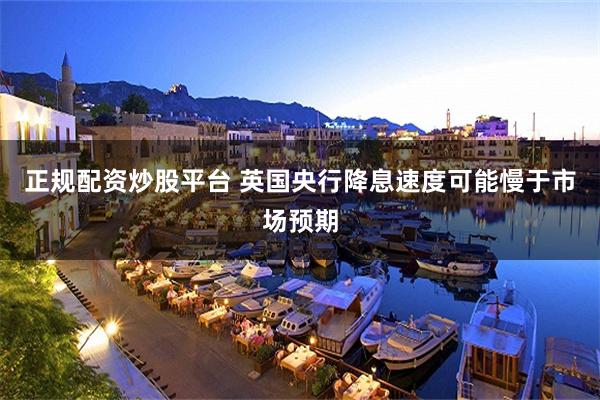 正规配资炒股平台 英国央行降息速度可能慢于市场预期