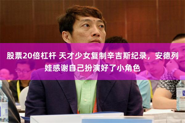 股票20倍杠杆 天才少女复制辛吉斯纪录，安德列娃感谢自己扮演好了小角色