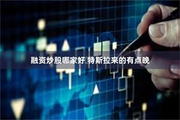 融资炒股哪家好 特斯拉来的有点晚
