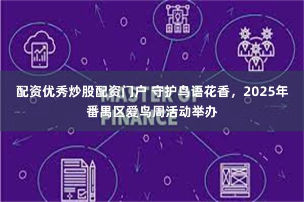 配资优秀炒股配资门户 守护鸟语花香，2025年番禺区爱鸟周活动举办