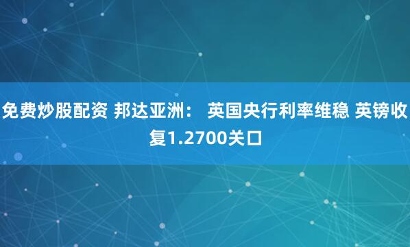 免费炒股配资 邦达亚洲： 英国央行利率维稳 英镑收复1.2700关口
