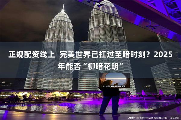 正规配资线上  完美世界已扛过至暗时刻？2025年能否“柳暗花明”