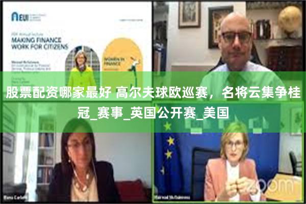 股票配资哪家最好 高尔夫球欧巡赛，名将云集争桂冠_赛事_英国公开赛_美国