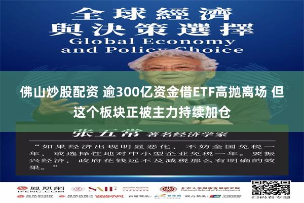 佛山炒股配资 逾300亿资金借ETF高抛离场 但这个板块正被主力持续加仓