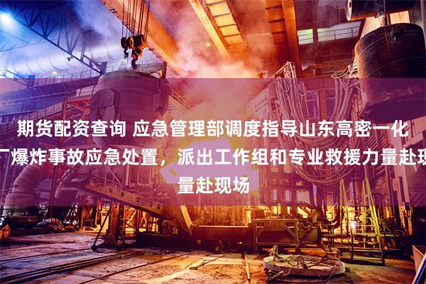 期货配资查询 应急管理部调度指导山东高密一化工厂爆炸事故应急处置，派出工作组和专业救援力量赴现场