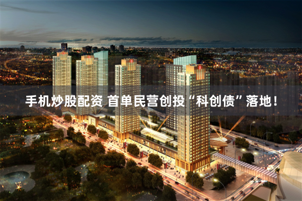 手机炒股配资 首单民营创投“科创债”落地！