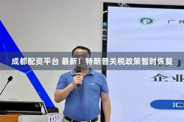 成都配资平台 最新！特朗普关税政策暂时恢复