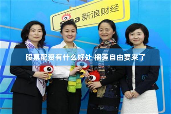 股票配资有什么好处 榴莲自由要来了