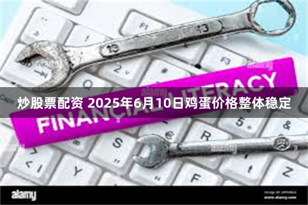 炒股票配资 2025年6月10日鸡蛋价格整体稳定
