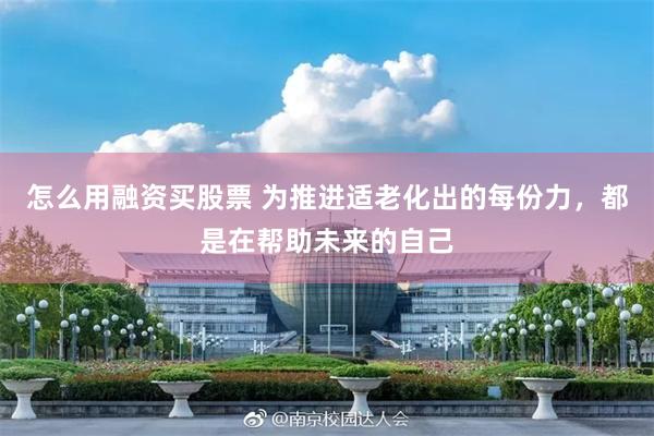 怎么用融资买股票 为推进适老化出的每份力，都是在帮助未来的自己