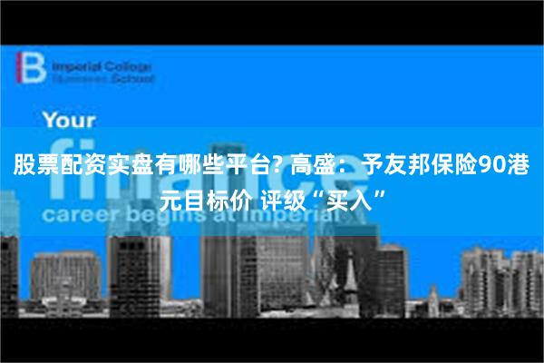 股票配资实盘有哪些平台? 高盛：予友邦保险90港元目标价 评级“买入”
